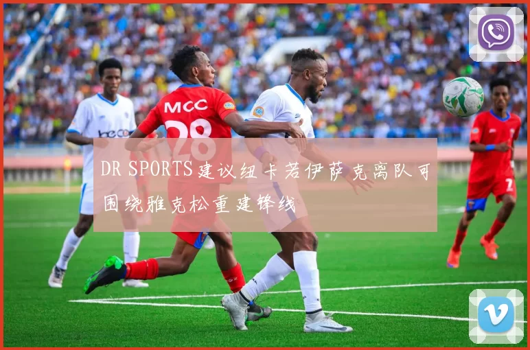 DR SPORTS建议纽卡若伊萨克离队可围绕雅克松重建锋线